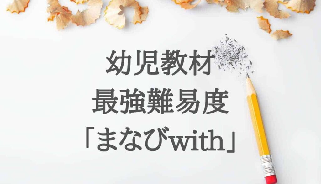 【体験談】まなびwith(ウィズ)年長コースは幼児教材最高難易度！