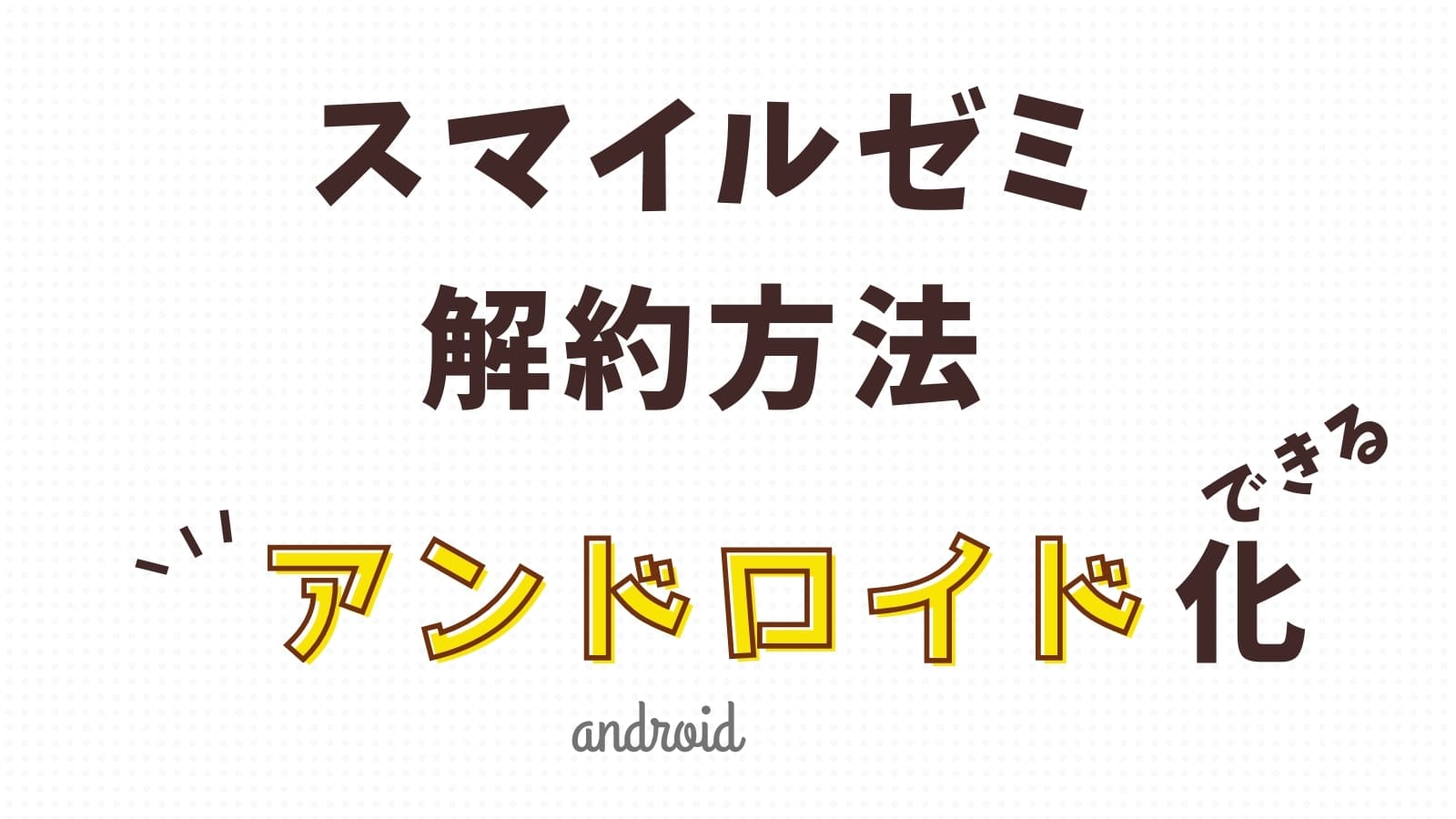 スマイルゼミの退会・解約方法と解約後にandroid化してタブレットを使う方法