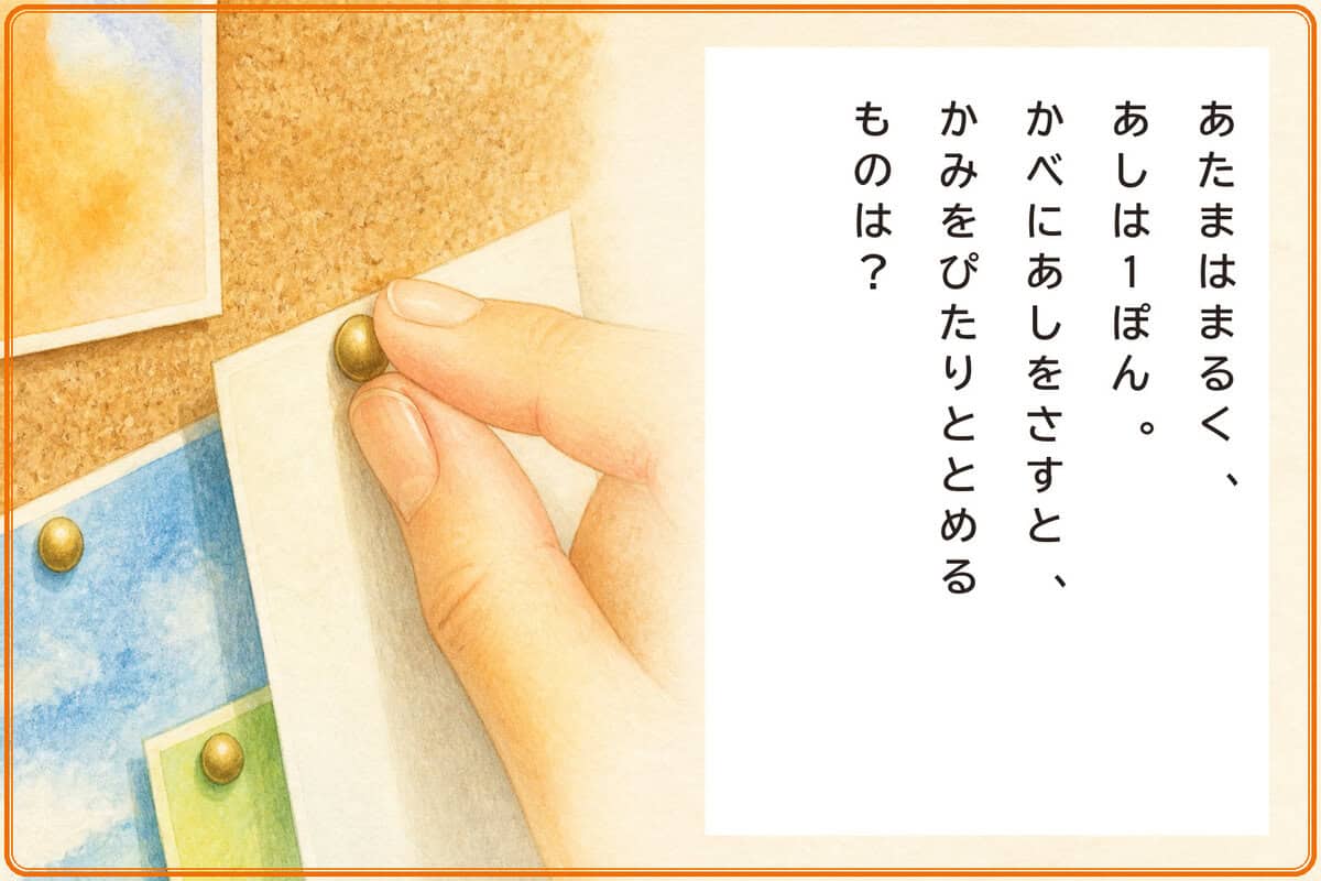 あたまはまるく、あしは1ぽん。
かべにあしをさすと、
かみをぴたりととめるものは？