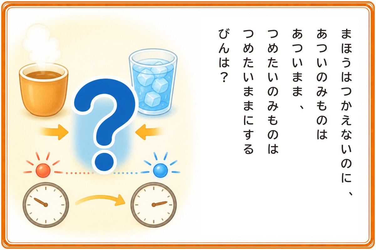 まほうはつかえないのに、
あついのみものはあついまま、
つめたいのみものはつめたいままにするびんは？