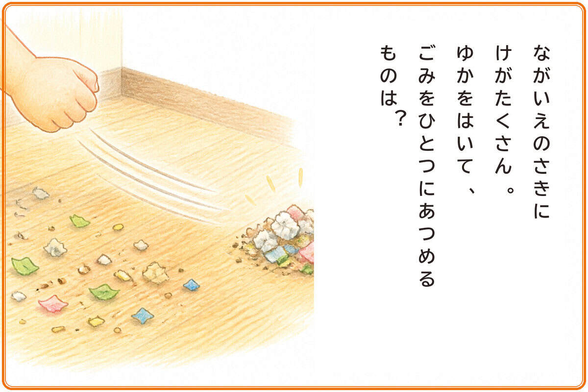 ながいえのさきにけがたくさん。
ゆかをはいて、ごみをひとつにあつめるものは？