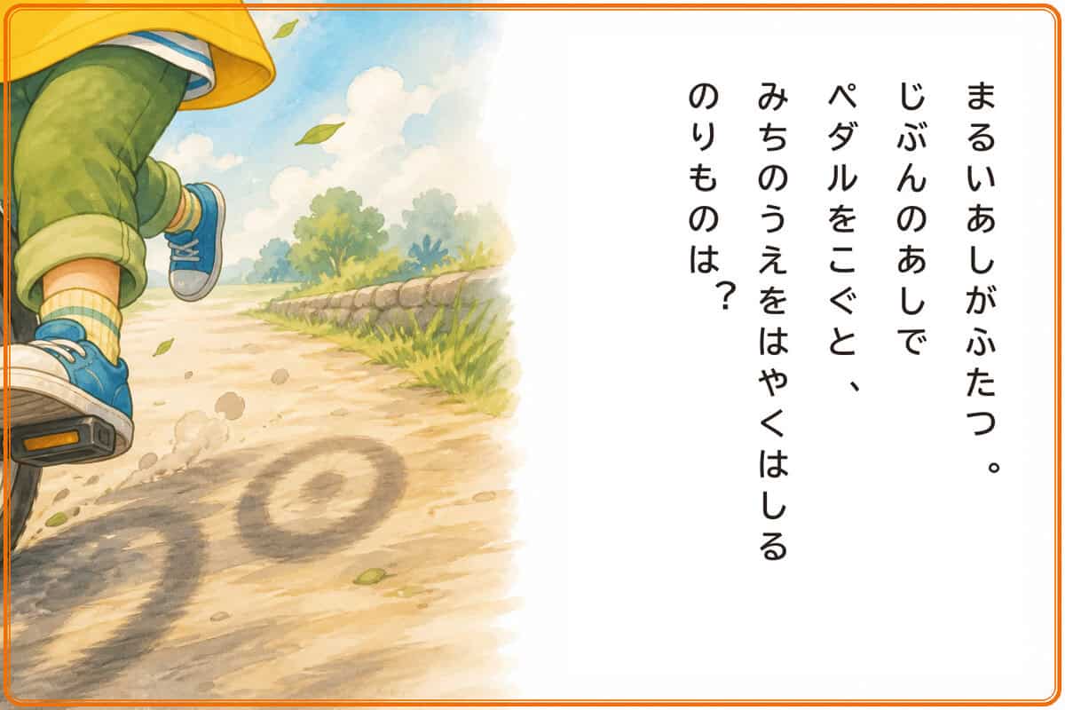 まるいあしがふたつ。
じぶんのあしでペダルをこぐと、みちのうえをはやくはしるのりものは？