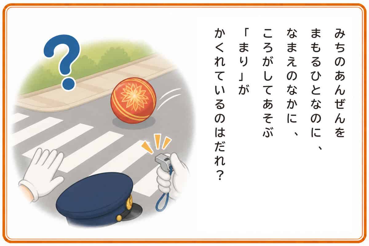 みちのあんぜんをまもるひとなのに、
なまえのなかに、ころがしてあそぶ
「まり」がかくれているのはだれ？