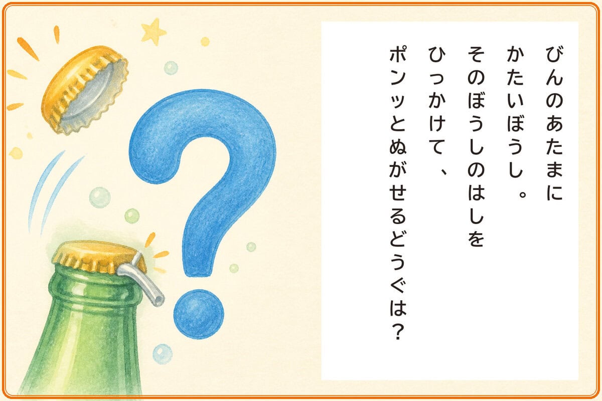 びんのあたまにかたいぼうし。
そのぼうしのはしをひっかけて、
ポンッとぬがせるどうぐは？