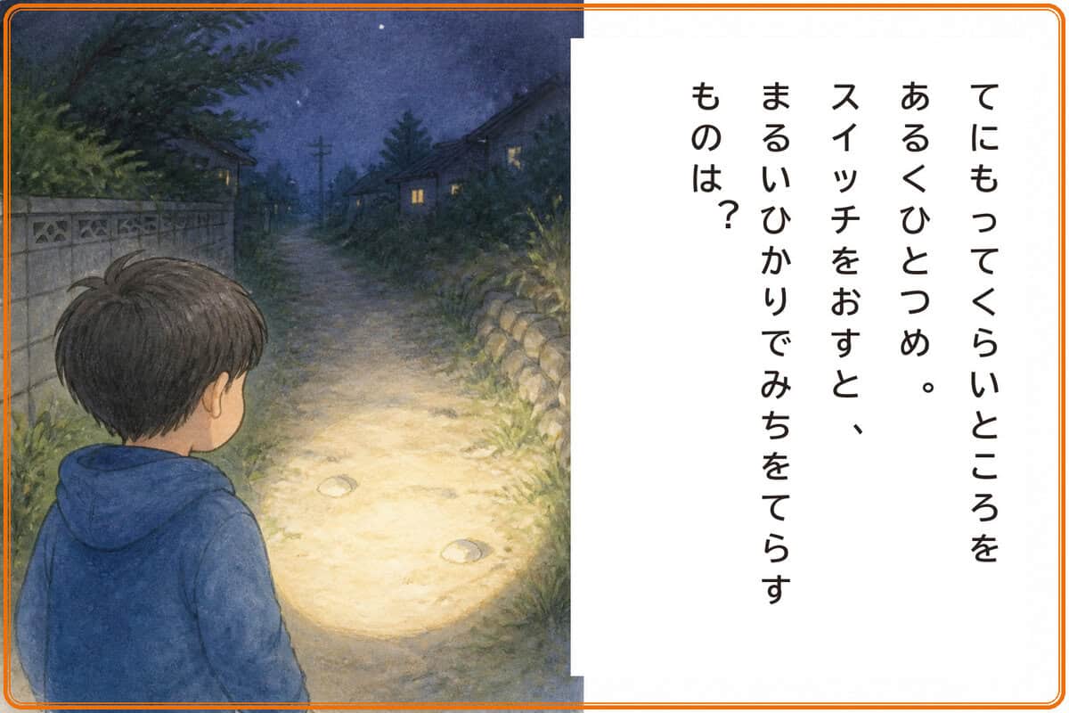 てにもってくらいところをあるくひとつめ。
スイッチをおすと、まるいひかりでみちをてらすものは？