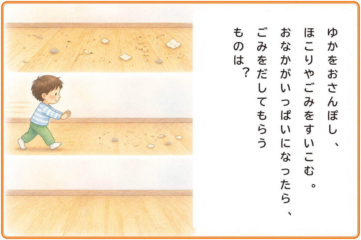 ゆかをおさんぽし、ほこりやごみをすいこむ。
おなかがいっぱいになったら、ごみをだしてもらうものは？