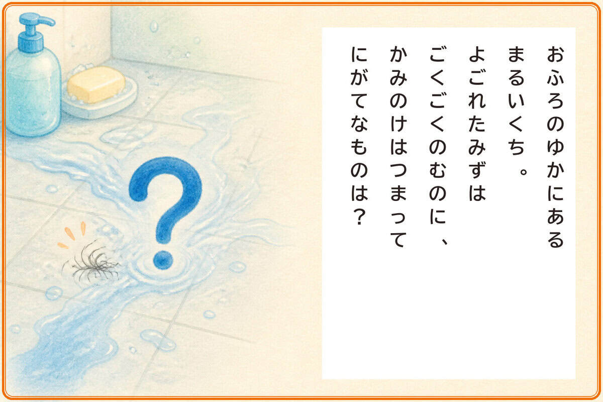 おふろのゆかにあるまるいくち。
よごれたみずはごくごくのむのに、
かみのけはつまってにがてなものは？