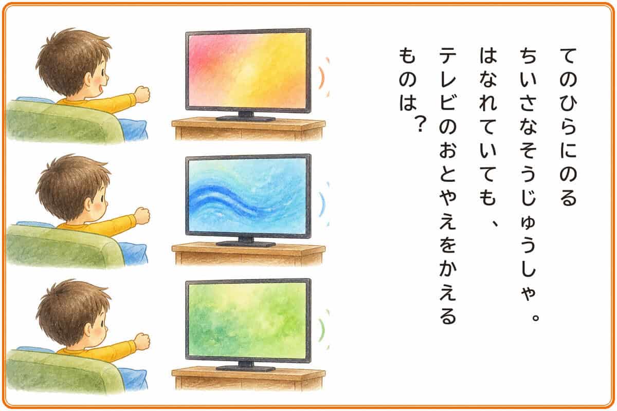 てのひらにのるちいさなそうじゅうしゃ。
はなれていても、テレビのおとやえをかえるものは？