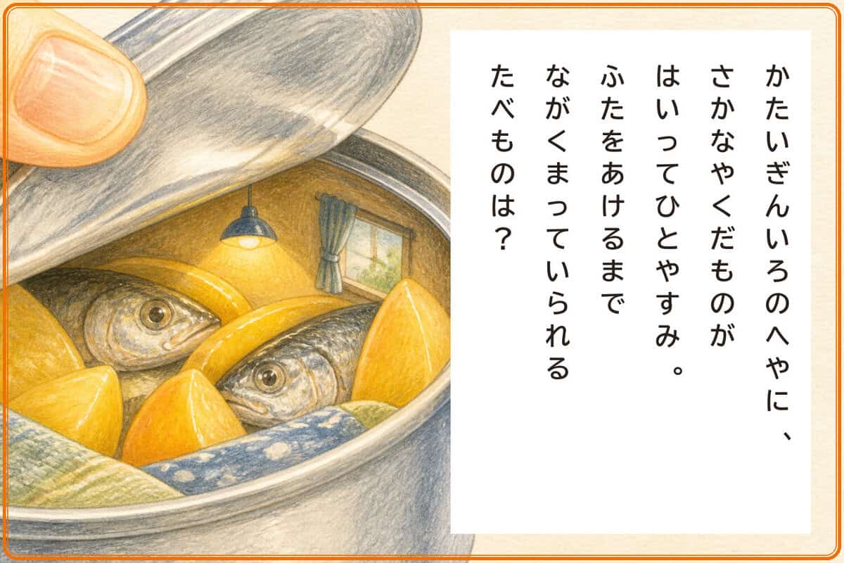 かたいぎんいろのへやに、
さかなやくだものがはいってひとやすみ。
ふたをあけるまでながくまっていられるたべものは？