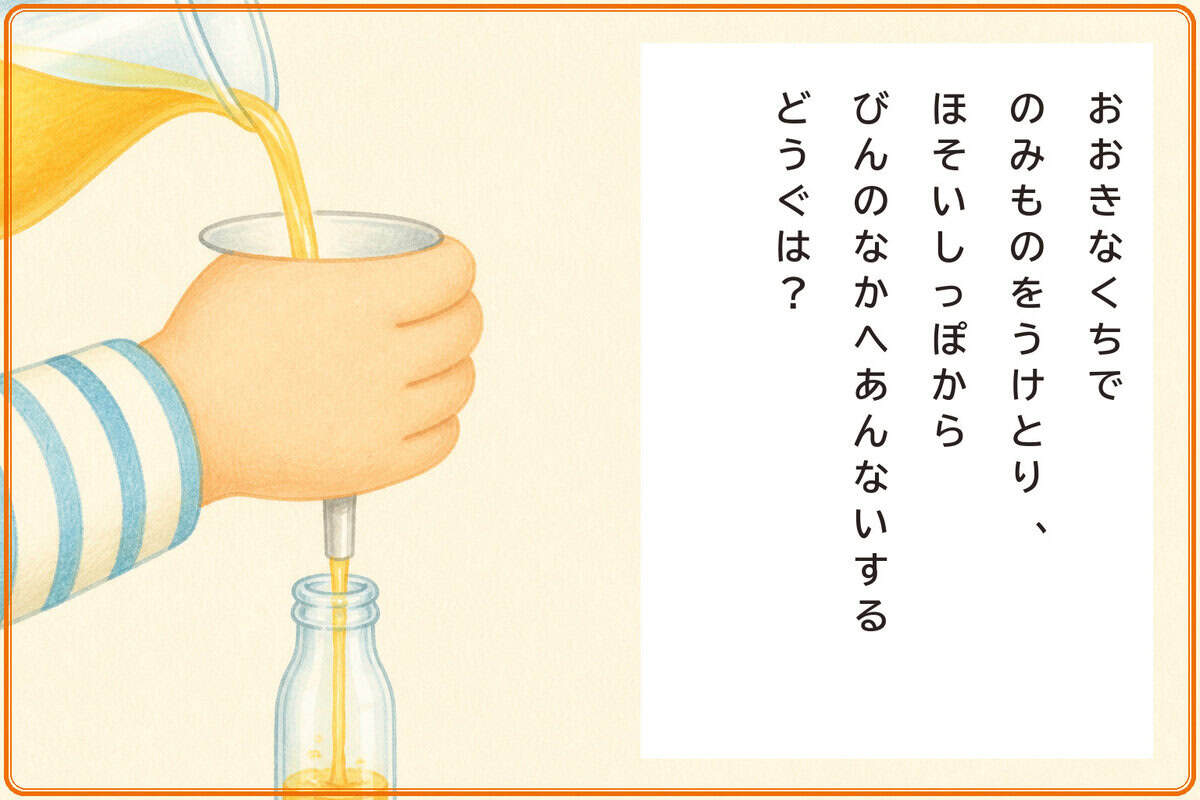 おおきなくちでのみものをうけとり、
ほそいしっぽからびんのなかへあんないするどうぐは？