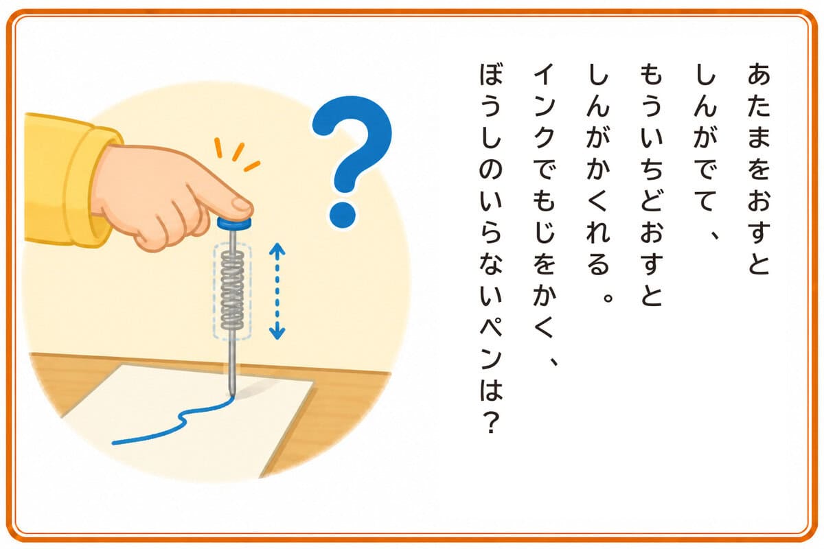 あたまをおすとしんがでて、
もういちどおすとしんがかくれる。
インクでもじをかく、ぼうしのいらないペンは？
