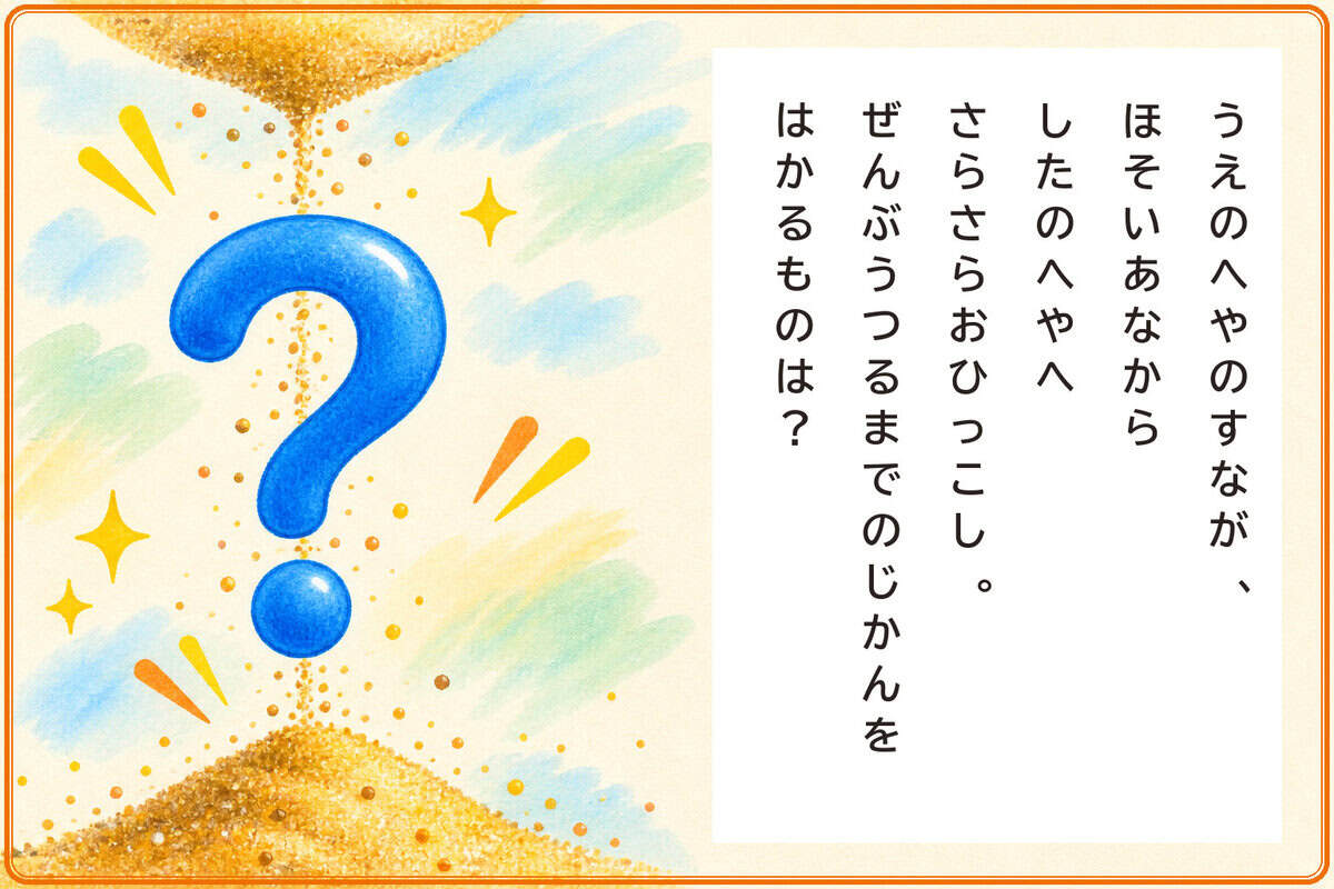 うえのへやのすなが、
ほそいあなからしたのへやへさらさらおひっこし。
ぜんぶうつるまでのじかんをはかるものは？