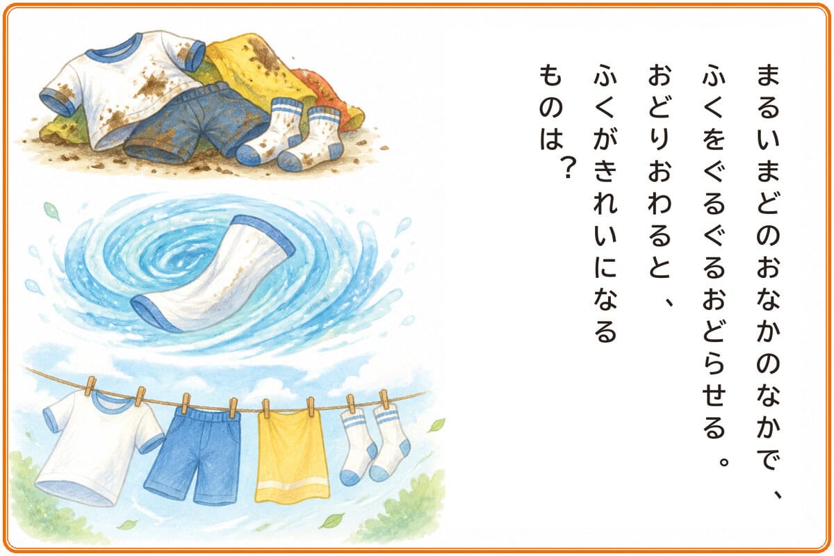 まるいまどのおなかのなかで、
ふくをぐるぐるおどらせる。
おどりおわると、ふくがきれいになるものは？