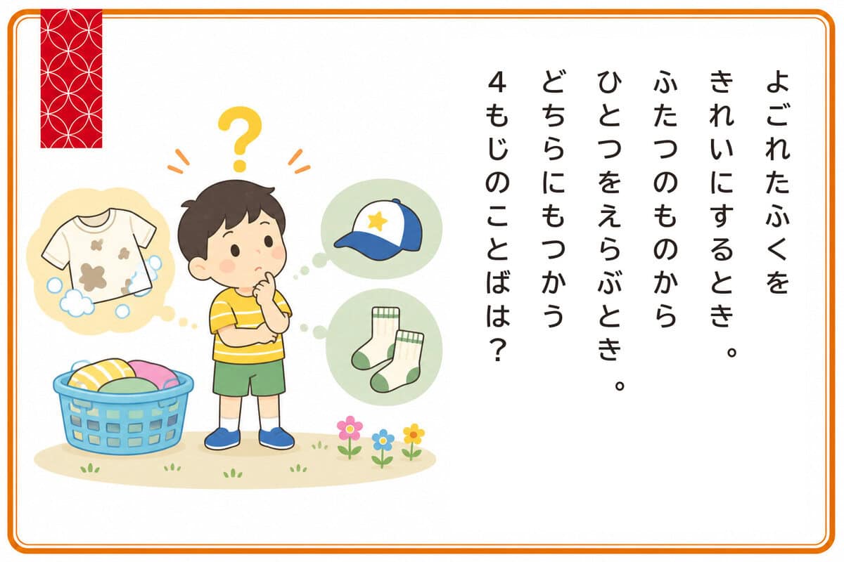 よごれたふくをきれいにするとき。
ふたつのものからひとつをえらぶとき。
どちらにもつかう4もじのことばは？