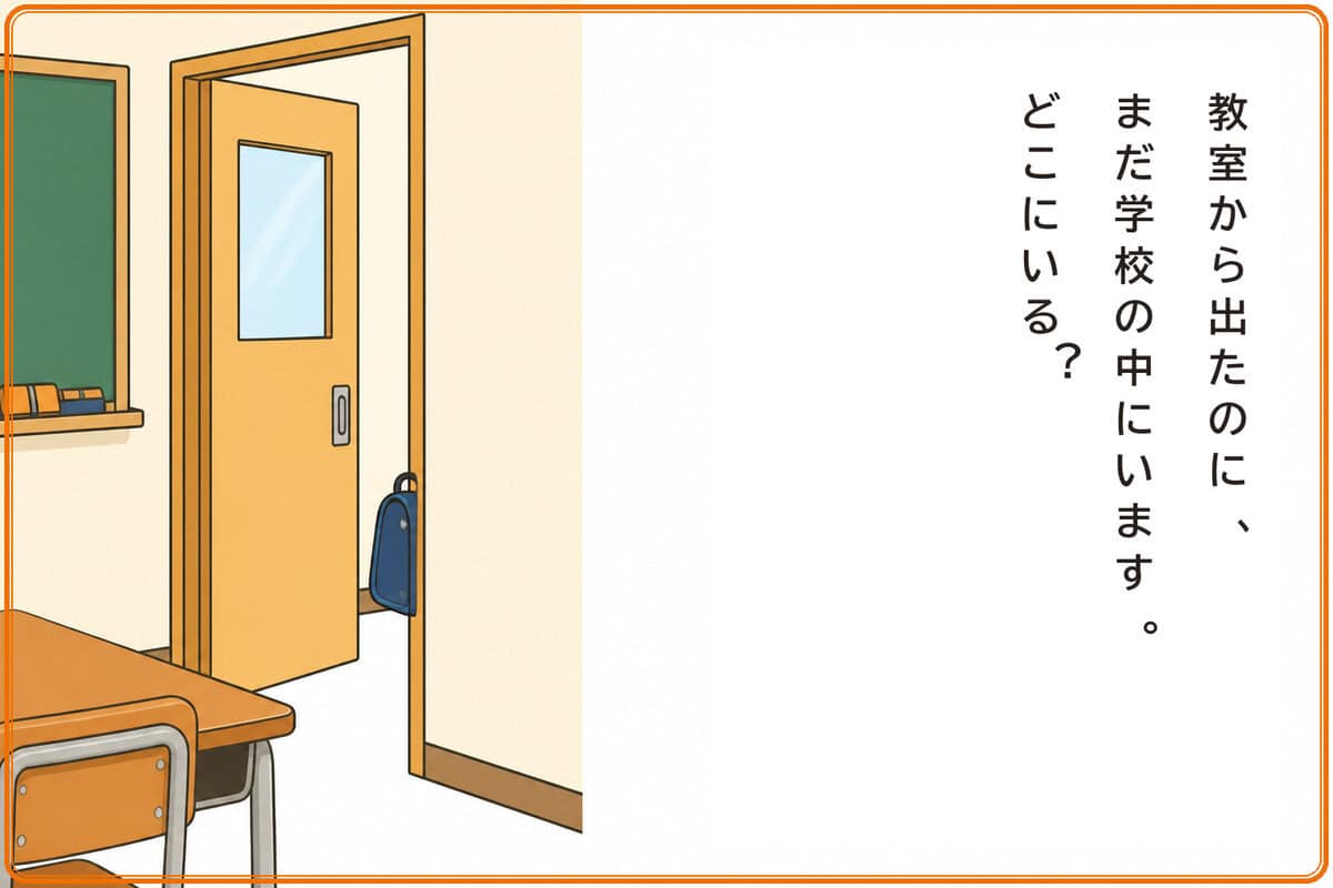 教室から出たのに、まだ学校の中にいます。どこにいる？