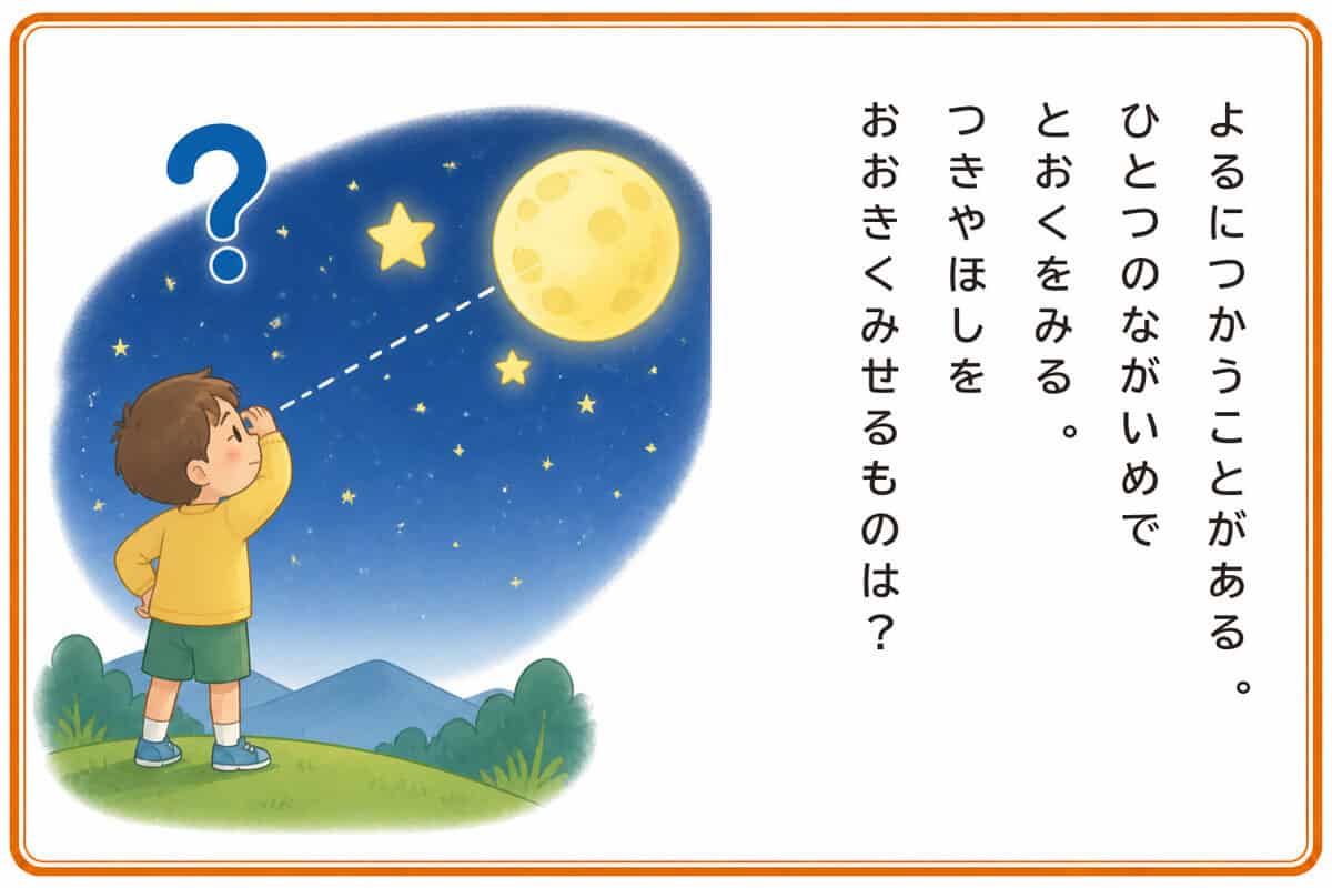 よるにつかうことがある。
ひとつのながいめでとおくをみる。
つきやほしをおおきくみせるものは？