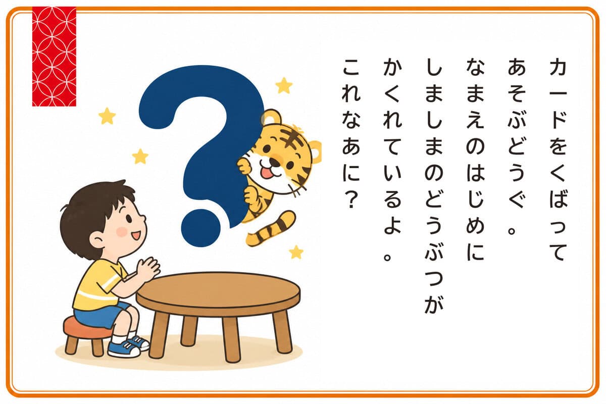 カードをくばってあそぶどうぐ。
なまえのはじめに、
しましまのどうぶつ「トラ」がかくれているのは？