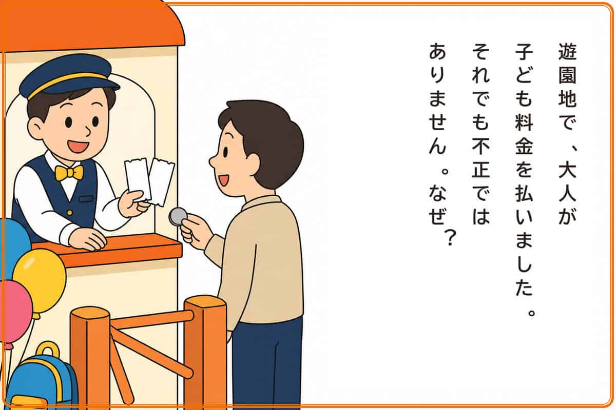 遊園地で、大人が子ども料金を払いました。それでも不正ではありません。なぜ？