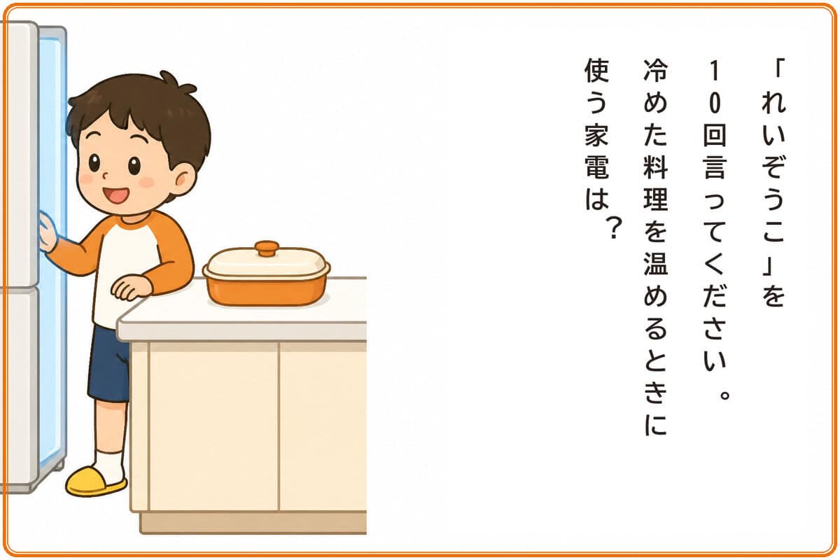 「れいぞうこ」と10回言ってから答えてください。冷めた料理を温めるときに使う家電は？