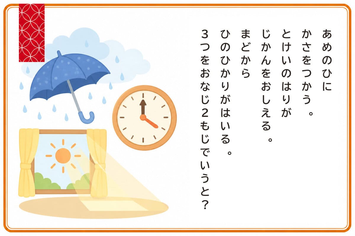 あめのひにかさをつかう。
とけいのはりがじかんをおしえる。
まどからひのひかりがはいる。3つをおなじ2もじでいうと？