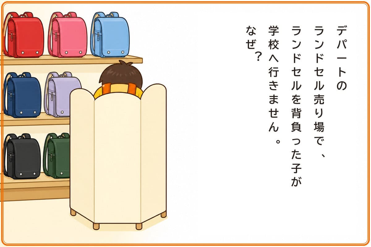 デパートのランドセル売り場で、ランドセルを背負った子が学校へ行きません。なぜ？
