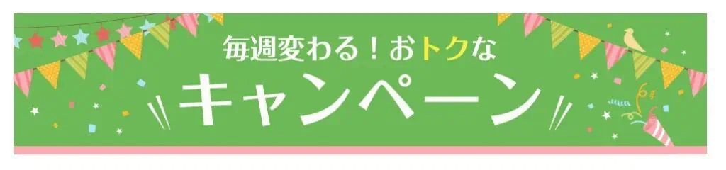 毎週変わる！おトクなキャンペーン